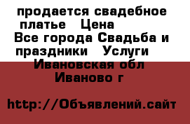 продается свадебное платье › Цена ­ 4 500 - Все города Свадьба и праздники » Услуги   . Ивановская обл.,Иваново г.